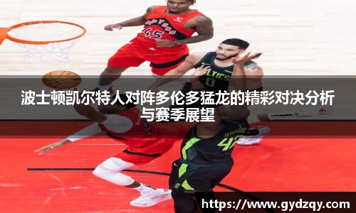 波士顿凯尔特人对阵多伦多猛龙的精彩对决分析与赛季展望