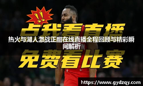 热火与湖人激战正酣在线直播全程回顾与精彩瞬间解析