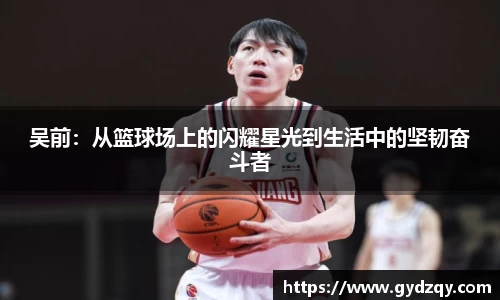 吴前：从篮球场上的闪耀星光到生活中的坚韧奋斗者