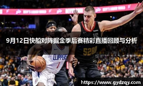 9月12日快船对阵掘金季后赛精彩直播回顾与分析